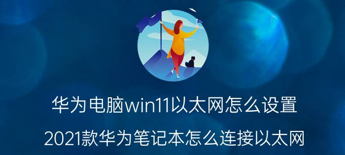 华为电脑win11以太网怎么设置 2021款华为笔记本怎么连接以太网？